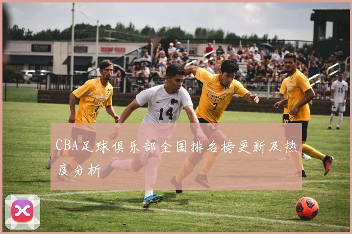 CBA足球俱乐部全国排名榜更新及热度分析