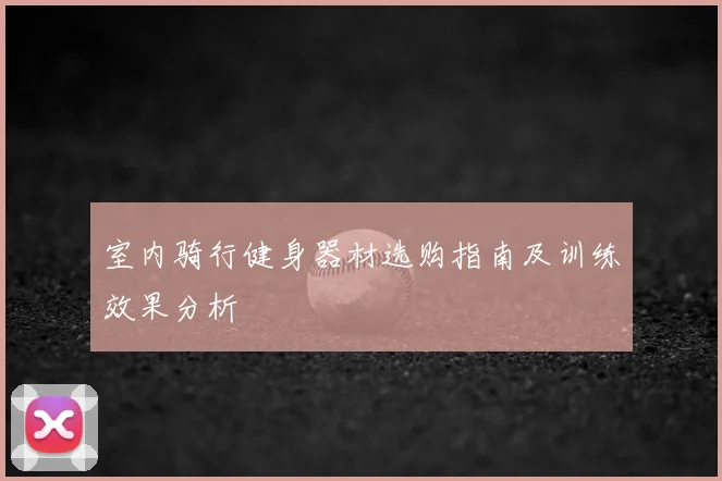 室内骑行健身器材选购指南及训练效果分析