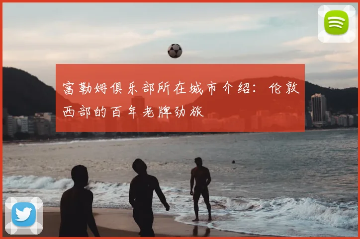 富勒姆俱乐部所在城市介绍：伦敦西部的百年老牌劲旅