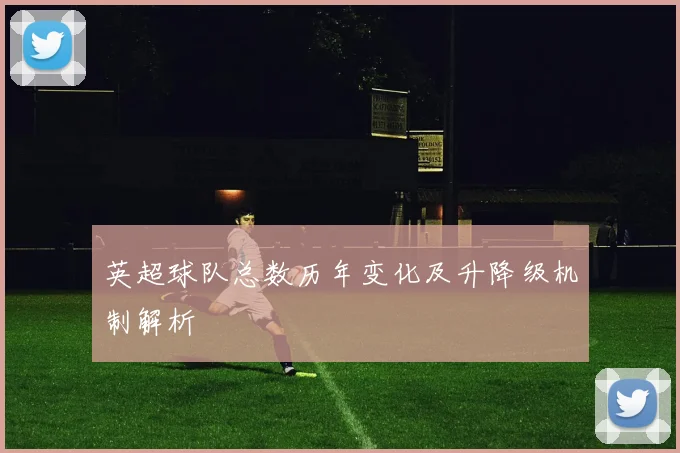 英超球队总数历年变化及升降级机制解析