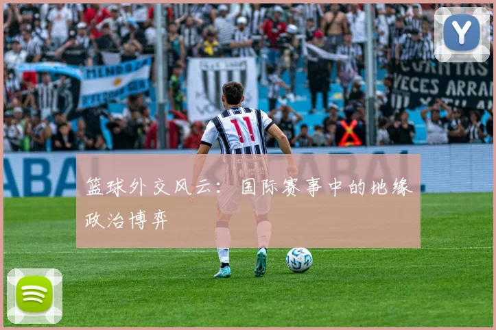 篮球外交风云:国际赛事中的地缘政治博弈